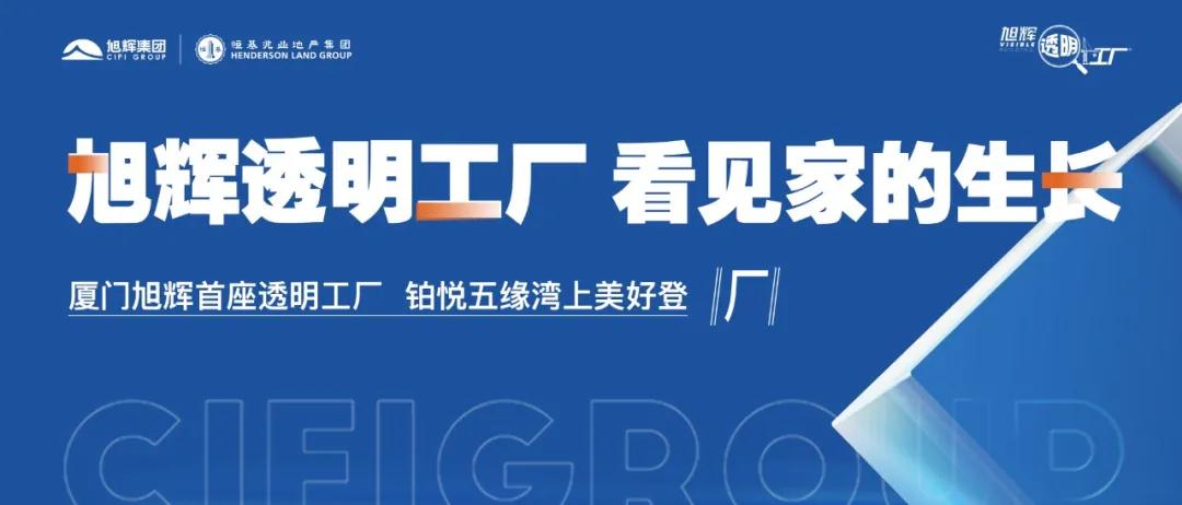 厦门旭辉首座透明工厂盛大开放 捅破买房“不透明”